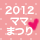 2012ママまつりの開催予定一覧