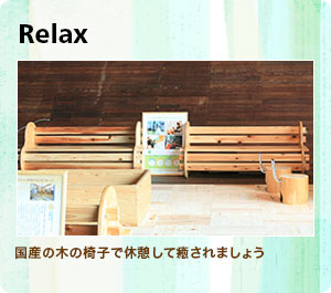 Relax：国産の木の椅子で休憩して癒されましょう