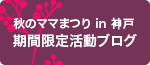 秋のママまつり in 神戸 期間限定活動ブログ更新中
