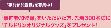 事前参加登録いただいた方、先着300名様にチルドリングッズプレゼント！