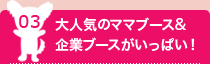 03:大人気のママブース&企業ブースがいっぱい！