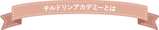 チルドリンアカデミーとは？