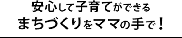 安心して子育てができるまちづくりをママの手で