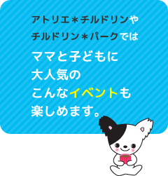 アトリエ＊チルドリンやチルドリン＊パークではママと子どもに大人気のこんなイベントも楽しめます。