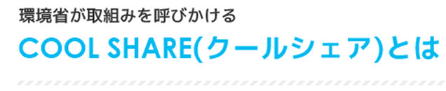 環境省が取組みを呼びかけるCOOL SHARE（クールシェア）とは？