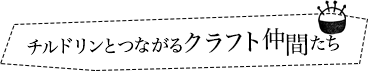 チルドリンとつながるクラフト仲間たち