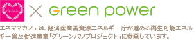 エネママカフェは、経済産業省資源エネルギー庁が進める再生可能エネルギー普及促進事業「グリーンパワプロジェクト」に参画しています。