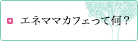 エネママカフェって何？