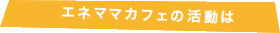 エネママカフェの活動は