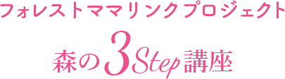 フォレストママリンクプロジェクト 森の3Step講座