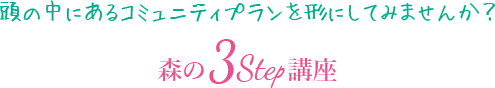 頭の中にあるコミュニティプランを形にしてみませんか？「森の3Step講座」