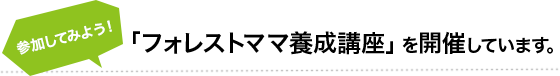「「フォレストママ養成講座」を開催しています。
