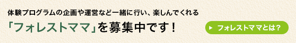 体験プログラムの企画や運営など一緒に行い楽しんでくれる「フォレストママ」を募集中です！