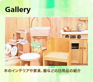 Gallery：木のインテリアや家具、器などの日用品の紹介