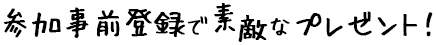 参加事前登録で素敵なプレゼント！