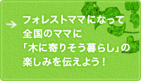 フォレストママになって全国のママに「木に寄りそう暮らし」の楽しみを伝えよう！