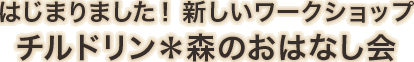 はじまりました！新しいワークショップ/チルドリン＊森のおはなし会