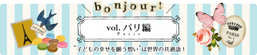 vol.パリ編/“子どもの幸せを願う想い”は世界の共通語！