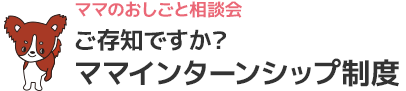 ご存知ですか？ママインターンシップ制度