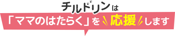 チルドリンは「ママのはたらく」を応援します