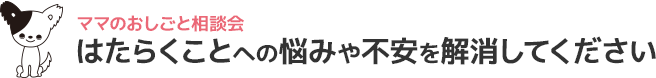はたらくことへの悩みや不安を解消してください