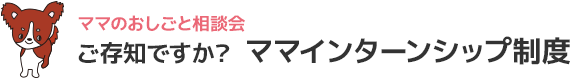 ご存知ですか？ママインターンシップ制度