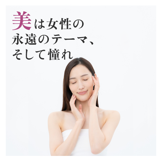 美は女性の永遠のテーマ、そして憧れ