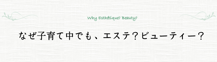 なぜ子育て中でも、エステ？ビューティー？