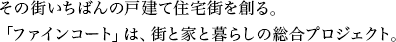 その街いちばんの戸建て住宅街を創る。「ファインコート」は、街と家と暮らしの総合プロジェクト。
