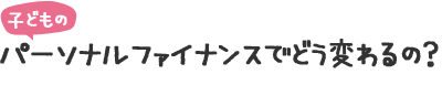 パーソナルファイナンスでどう変わるの？