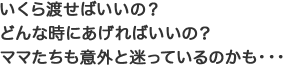 いくら渡せばいいの？どんな時にあげればいいの？ママたちも意外と迷っているのかも･･･